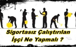 Sigortasız çalıştırılan işçi ne yapmalı ?