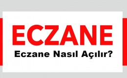 Eczane Nasıl Açılır, Eczane Açma Maliyeti Nedir?