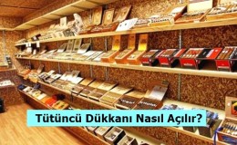 Tobacco Shop Açmak - Tütüncü Dükkanı Nasıl Açılır?