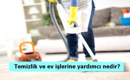 Temizlik ve ev işlerine yardımcı nedir? Ne İş Yapar? Nasıl Olunur?
