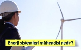 Enerji sistemleri mühendisi nedir? Ne iş yapar? Nasıl olunur?