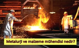 Metalurji ve malzeme mühendisi nedir? Ne iş yapar? Nasıl olunur?