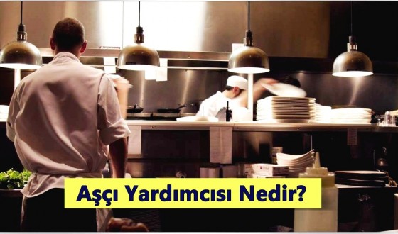 Aşçı Yardımcısı Nedir? Ne İş Yapar? Nasıl Olunur?