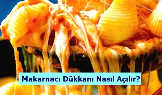 Makarnacı Dükkanı Nasıl Açılır?