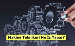 Makine Teknikeri Ne İş Yapar? Nasıl Olunur?