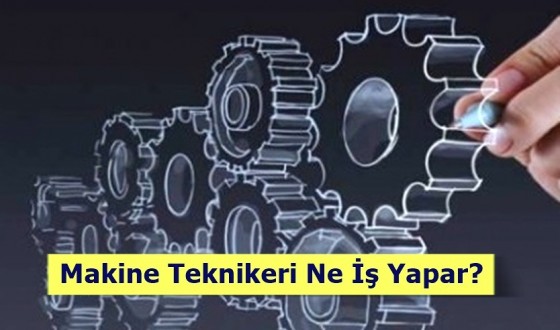 Makine Teknikeri Ne İş Yapar? Nasıl Olunur?